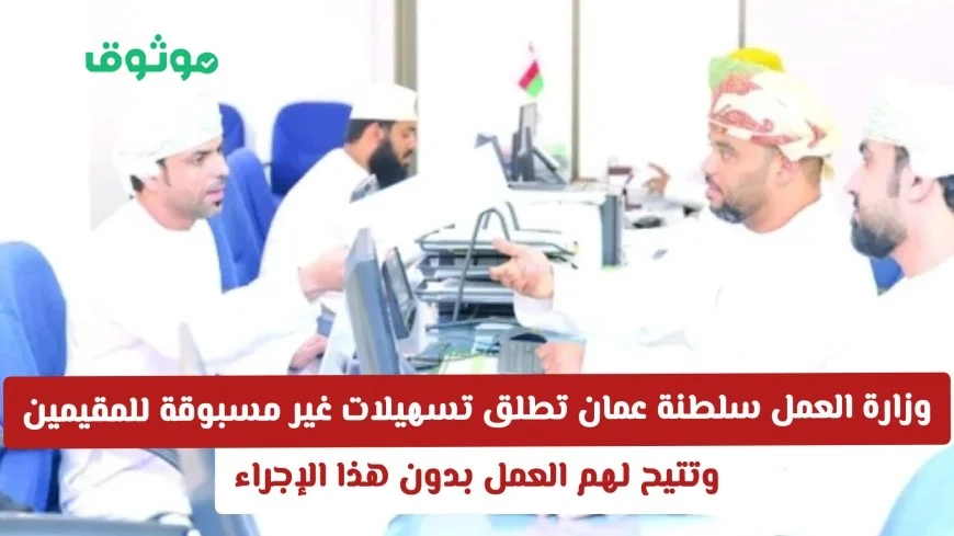 وزارة العمل العمانية تقدم تسهيلات استثنائية للمقيمين وتسمح بالعمل دون الحاجة لهذا الإجراء