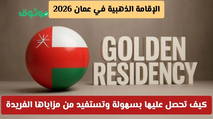 الإقامة الذهبية في عمان 2026 احصل عليها بخطوات سهلة واستفد من مزاياها الرائعة