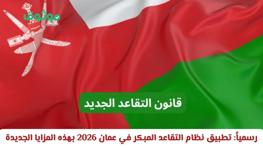 رسمياً: سلطنة عمان تطبق نظام التقاعد المبكر 2026 بمزايا جديدة مذهلة