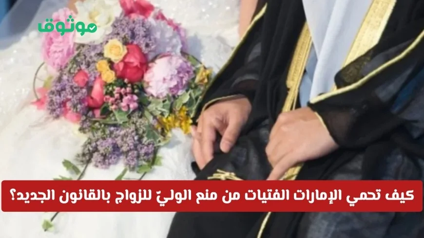 حماية الفتيات في الإمارات: التخلص من العضل والقوانين الجديدة تضمن حقوق الزواج