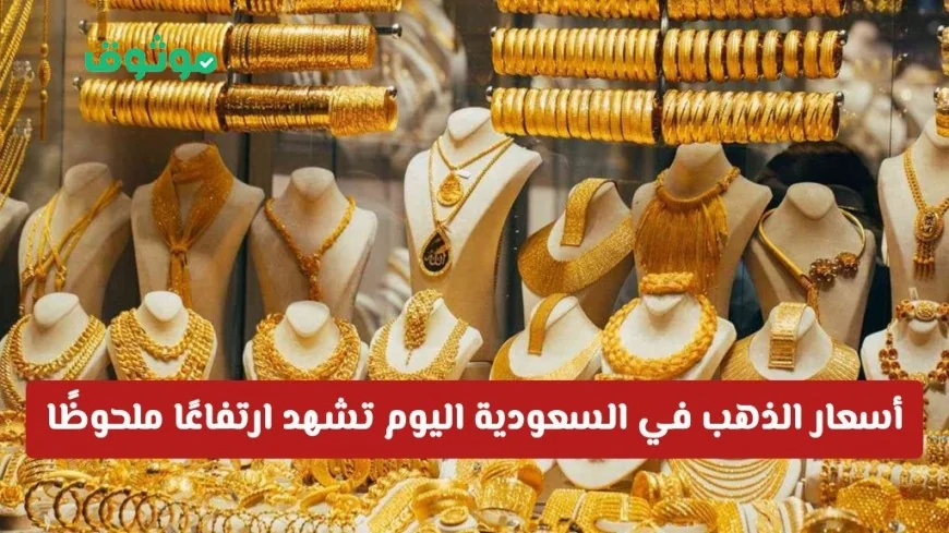 ارتفاع ملحوظ في أسعار الذهب بالسعودية اليوم وتجاوز الحاجز المهم