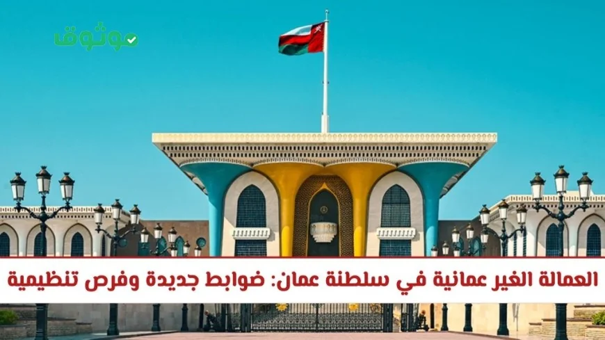 فرص تنظيمية وضوابط جديدة: تحديثات على نظام العمالة الوافدة في سلطنة عمان 2026