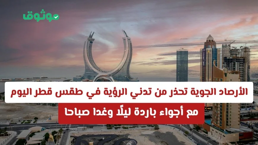 الأرصاد الجوية تحذر: تدني الرؤية في طقس قطر اليوم مع برودة ليلية وصباح الغد