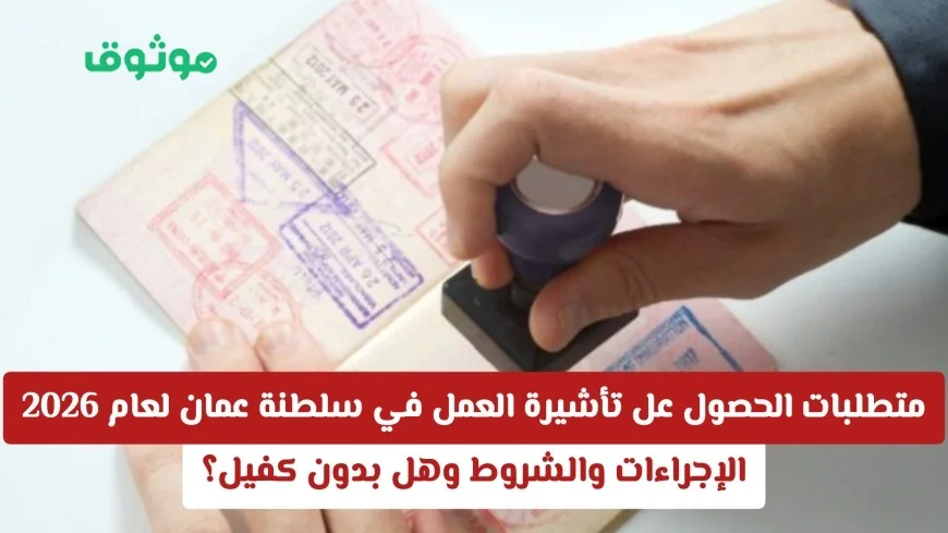 كيف تحصل على تأشيرة العمل في سلطنة عمان 2026: الإجراءات والشروط وبدون كفيل