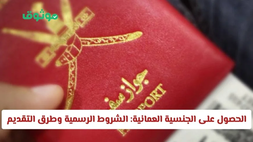 تعرف على متطلبات الحصول على الجنسية العمانية 2026 حسب قانون التجنيس الجديد