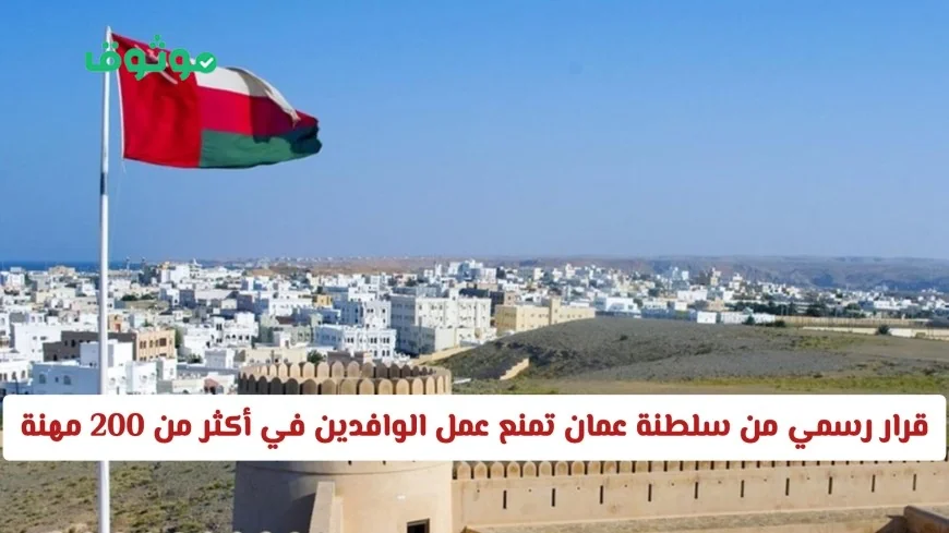سلطنة عمان تصدر قراراً رسمياً: حظر عمل الوافدين في أكثر من 200 مهنة هل مهنتك مشمولة؟