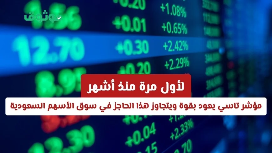 مؤشر تاسي يسجل عودة قوية ويتخطى حاجزاً جديداً في سوق الأسهم السعودية لأول مرة منذ أشهر