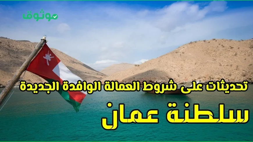 التغييرات الجديدة على شروط وتأشيرات العمالة الوافدة في سلطنة عمان لعام 2026