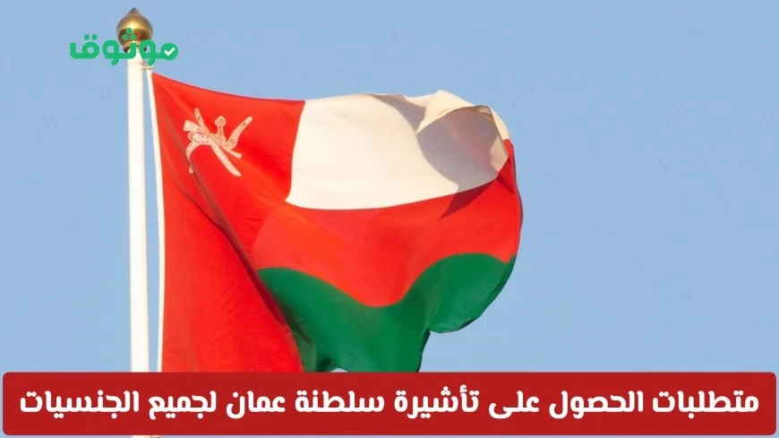 المتطلبات السهلة للحصول على تأشيرة سلطنة عمان لجميع الجنسيات بـ 4 شروط فقط