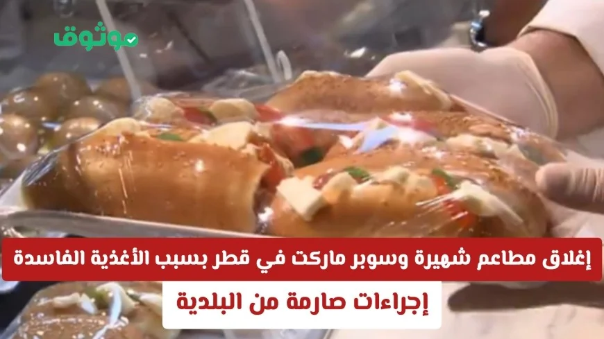 إجراءات صارمة من البلدية في قطر: إغلاق مطاعم شهيرة وسوبر ماركت بسبب الأغذية الفاسدة