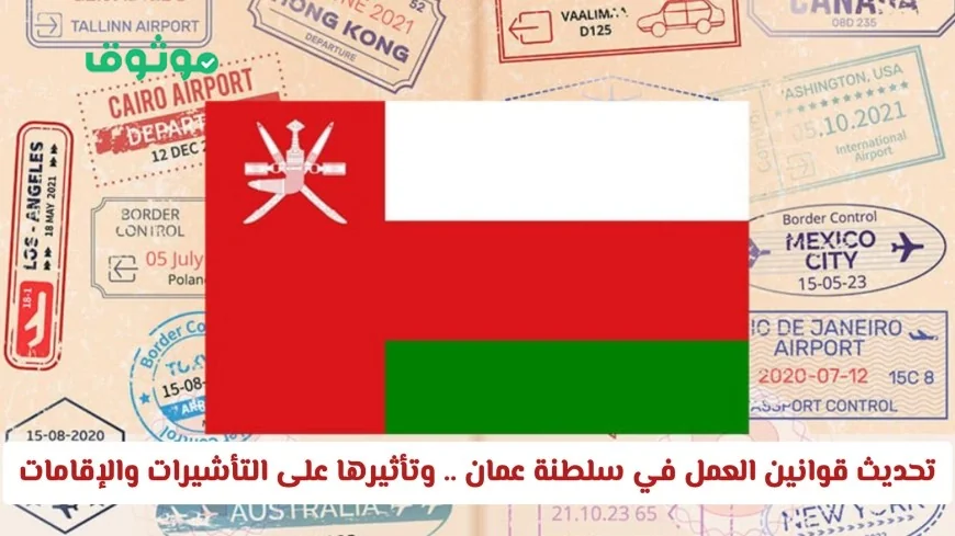 تعرف على تحديث قوانين العمل في سلطنة عمان 2026 وتأثيرها المباشر على التأشيرات والإقامات