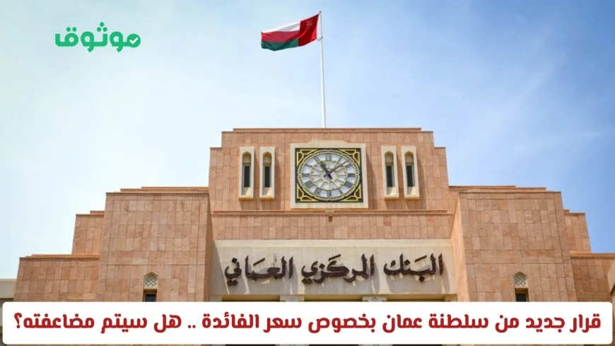 سلطنة عمان تصدر قراراً جديداً بشأن سعر الفائدة: هل يتم مضاعفته؟