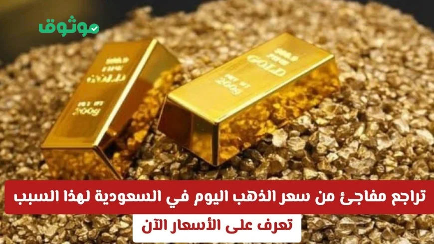 انخفاض مفاجئ في أسعار الذهب اليوم في السعودية لهذا السبب تعرف على الأسعار الحالية