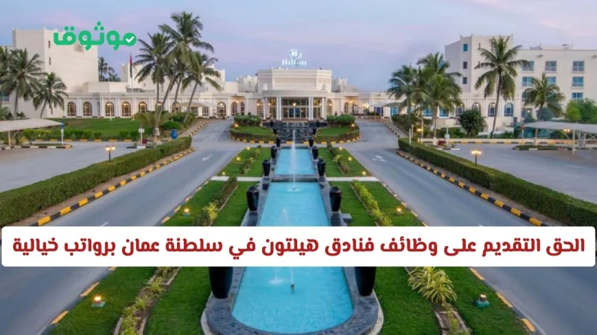 فرصة ذهبية للتقديم على وظائف فنادق هيلتون في سلطنة عمان برواتب خيالية لجميع العرب