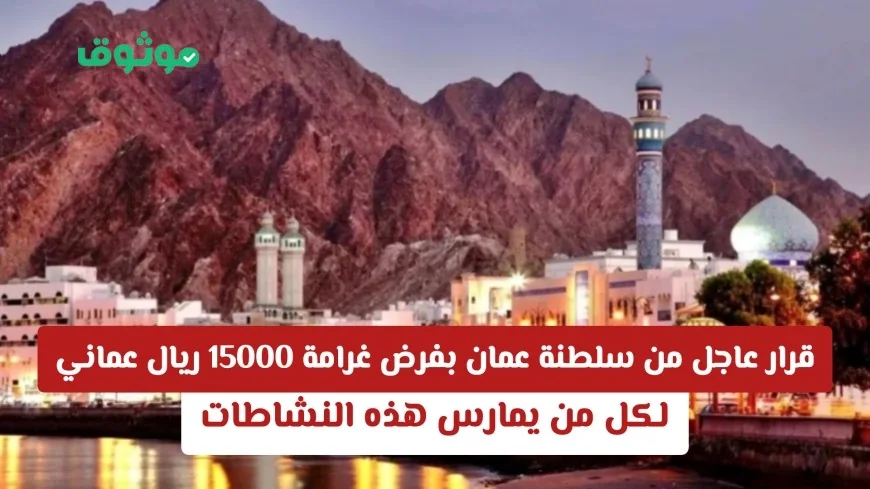 سلطنة عمان تعلن عن غرامة قدرها 15000 ريال لمن يمارس هذه الأنشطة .. اكتشف التفاصيل!