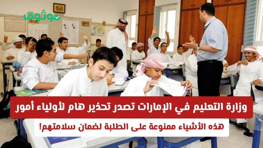 تحذير عاجل من وزارة التعليم الإماراتية: عناصر ممنوعة لضمان سلامة الطلاب للأهل انتبهوا!