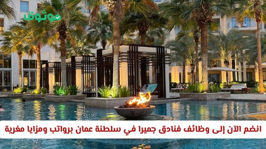 فرص لا تعوض: تقدم الآن لوظائف فنادق جميرا في عمان واحصل على رواتب ومزايا جذابة