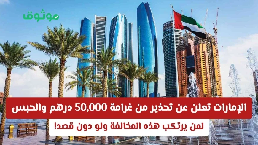 الإمارات تحذر من غرامة 50,000 درهم والسجن لكل من يرتكب هذه المخالفة حتى بلا قصد