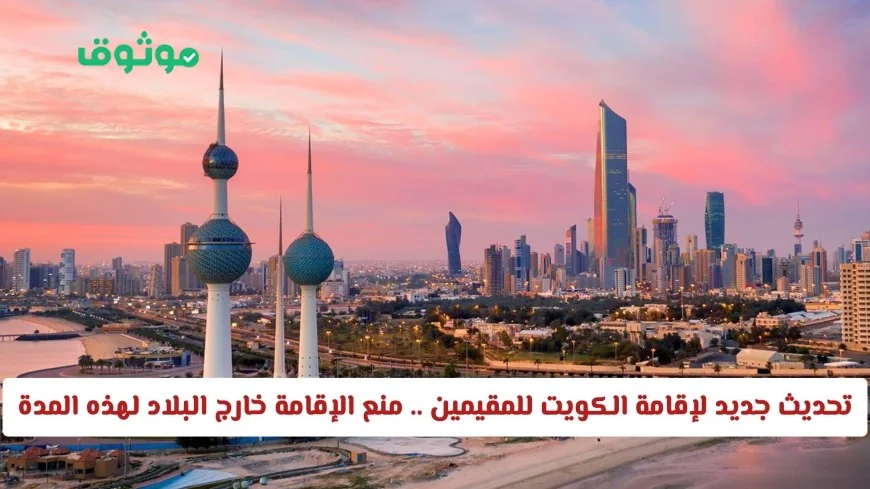 تحديث إقامة الكويت للمقيمين يمنع الإقامة خارج البلاد لمدة محددة