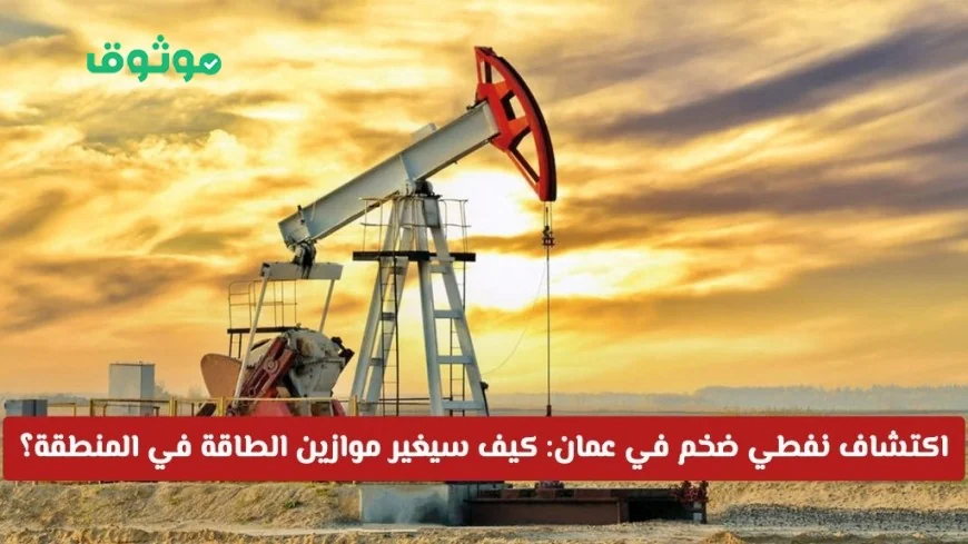 اكتشاف نفطي هائل في سلطنة عمان قد يحدث ثورة في موازين الطاقة بالمنطقة