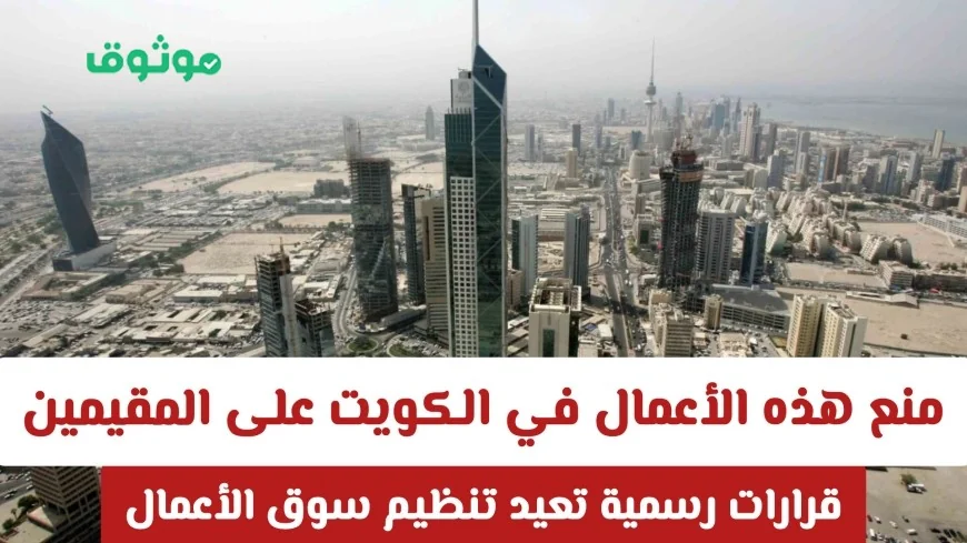 قرارات حكومية جديدة في الكويت تعيد تنظيم سوق الأعمال وتمنع بعض الأعمال عن المقيمين