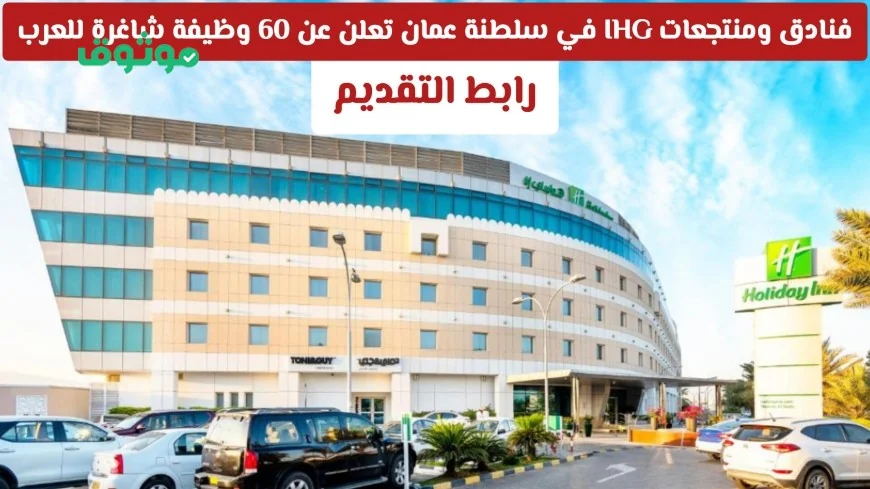 الإعلان عن 60 فرصة عمل للعرب في فنادق ومنتجعات IHG بسلطنة عمان بمختلف التخصصات