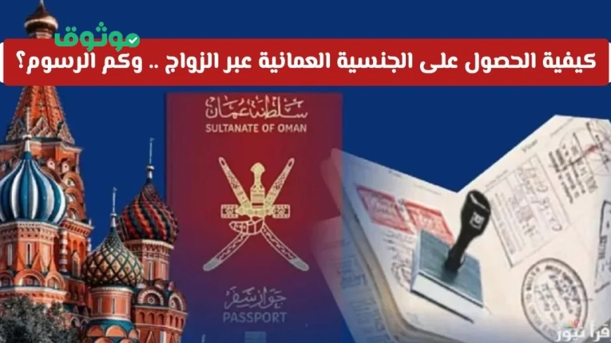 دليلك الشامل للحصول على الجنسية العمانية عبر الزواج وتفاصيل الرسوم المطلوبة