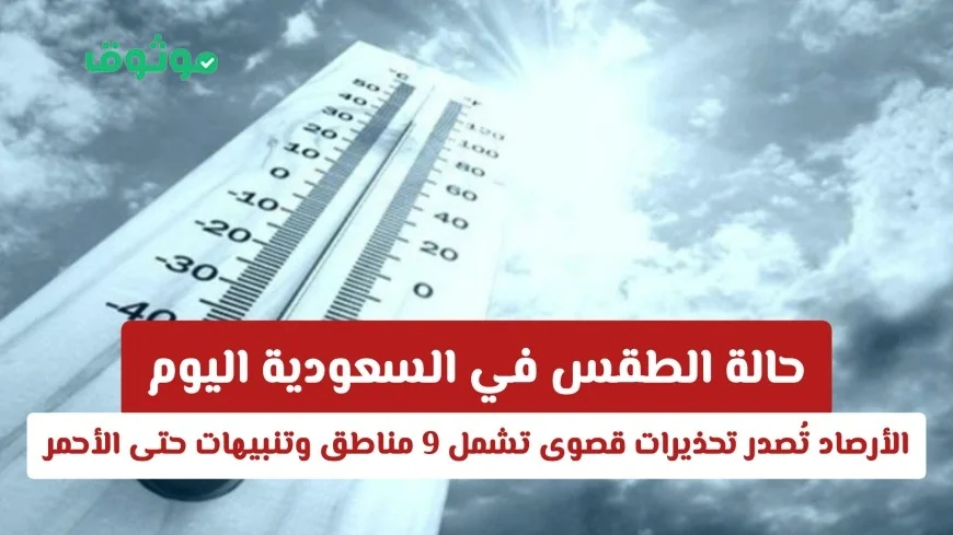 تعرّف على تنبيهات الطقس القصوى في السعودية: تحذيرات الأرصاد تشمل 9 مناطق وتنبيهات تصل إلى الأحمر اليوم