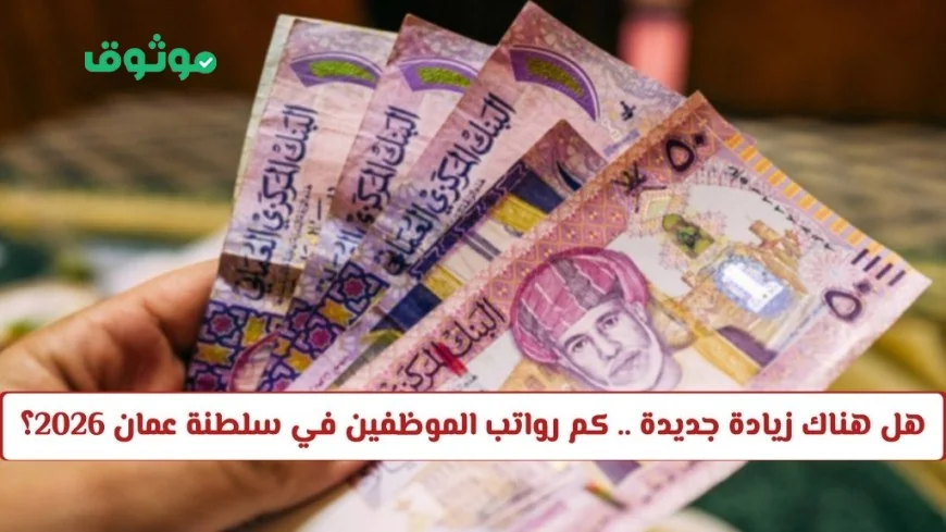 زيادة رواتب الموظفين في سلطنة عمان لعام 2026 تعرف على التفاصيل الجديدة