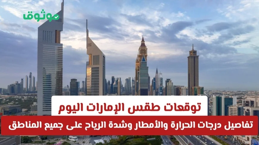 توقعات الطقس في الإمارات اليوم: تفاصيل كاملة عن درجات الحرارة وفرص هطول الأمطار وقوة الرياح في كافة المناطق